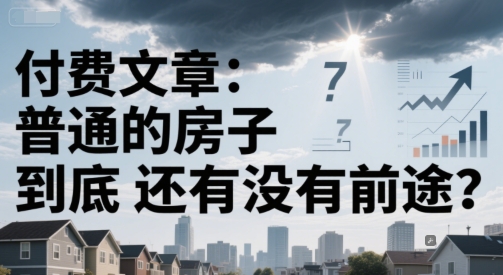 付费文章：普通的房子到底还有没有前途？-新时光资源网