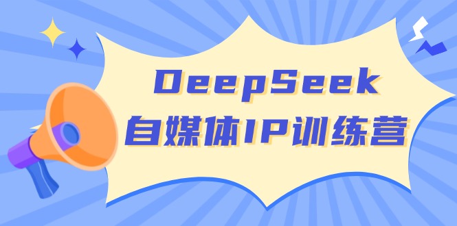 DeepSeek自媒体IP训练营，掌握四位定位法 长板变现模型 开启自媒体新篇章-新时光资源网