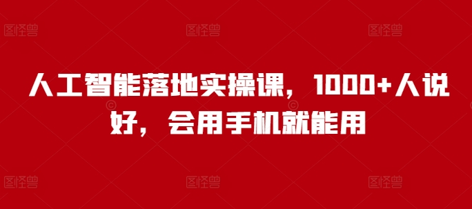 人工智能落地实操课，1000+人说好，会用手机就能用-新时光资源网