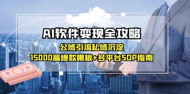 AI软件变现全攻略：公域引流私域沉淀，15000篇爆款模板+多平台SOP指南-新时光资源网