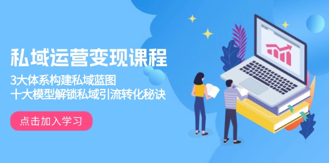私域运营变现课程，3大体系构建私域蓝图，十大模型解锁私域引流转化秘诀-新时光资源网