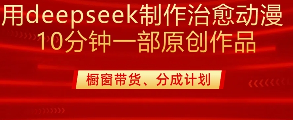 用deepseek制作治愈系漫剪，20分钟一部纯原创作品，多种变现渠道外面收费980-新时光资源网