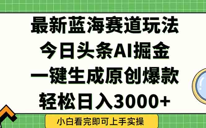 今日头条2025年最新蓝海玩法，一键生成爆款，轻松实现矩阵日入3000+-新时光资源网
