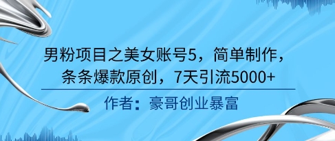 男粉项目之美女账号5，简单制作，条条爆款原创，7天引流5000+-新时光资源网