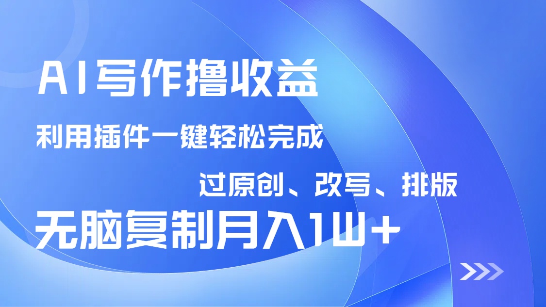 AI写作撸收益，利用插件改写排版100%过原创，小白无脑复制粘贴月入10000+-新时光资源网