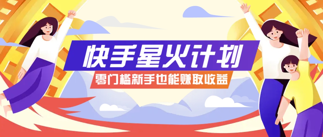 快手星火计划，零门槛、零粉丝也能参与，而且收益可观，一条视频爆赚7000+！-新时光资源网