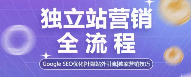 独立站营销全流程，Google SEO优化，社媒站外引流，独家营销技巧-新时光资源网
