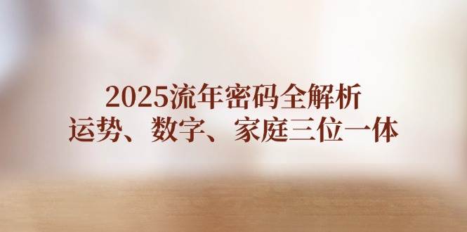 2025流年密码全解析，运势、数字、家庭三位一体-新时光资源网