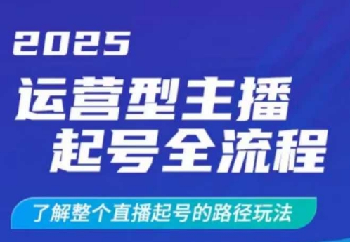 2025运营型主播起号全流程，了解整个直播起号的路径玩法(全程一个半小时，干货满满)-新时光资源网