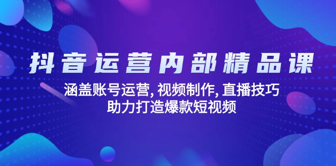 抖音运营内部精品课：涵盖账号运营, 视频制作, 直播技巧, 助力打造爆款…-新时光资源网