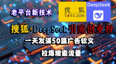 搜狐+DeepSeek引流创业粉，老平台新技术，一天发满50篇广告软文，拉爆搜索流量-新时光资源网