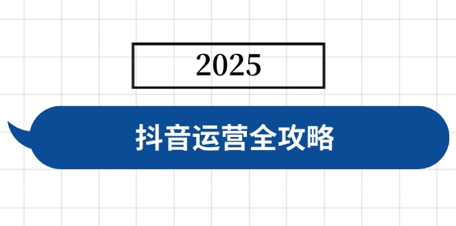抖音运营全攻略，涵盖账号搭建、人设塑造、投流等，快速起号，实现变现-新时光资源网