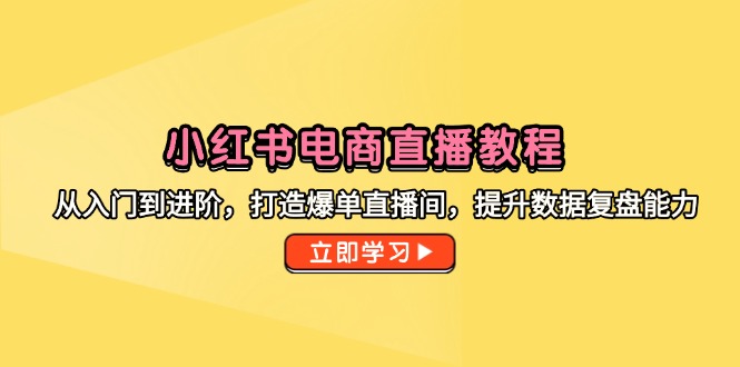 小红书电商直播教程，从入门到进阶，打造爆单直播间，提升数据复盘能力-新时光资源网