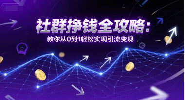 社群挣钱全攻略：教你从0到1轻松实现引流变现-新时光资源网