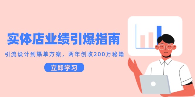 实体店业绩引爆指南，引流设计到爆单方案，两年创收200万秘籍-新时光资源网