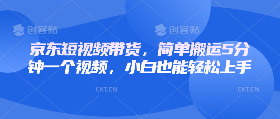 京东短视频带货，简单搬运5分钟一个视频，小白也能轻松上手-新时光资源网