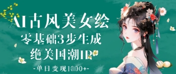 AI古风美女绘：零基础3步生成绝美国潮IP，单日变现1k+-新时光资源网