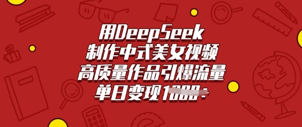 用DeepSeek制作中式美女视频，高质量作品引爆流量，单日变现多张-新时光资源网
