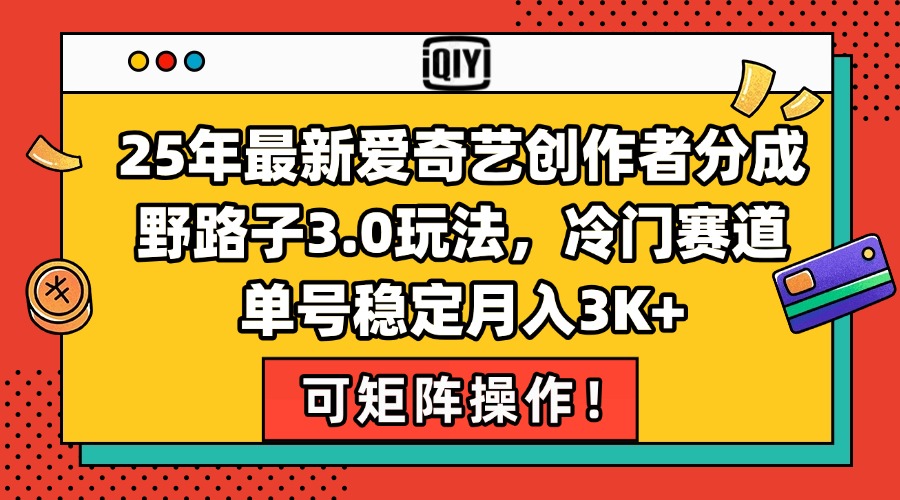 25年最新爱奇艺创作者分成野路子3.0玩法，冷门赛道，单号稳定月入3K+，…-新时光资源网