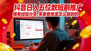 抖音日入五位数短剧推广爆单经验分享，来看看他是怎么做到的？-新时光资源网