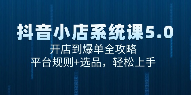 抖音小店系统课5.0，开店到爆单全攻略，平台规则+选品，轻松上手-新时光资源网
