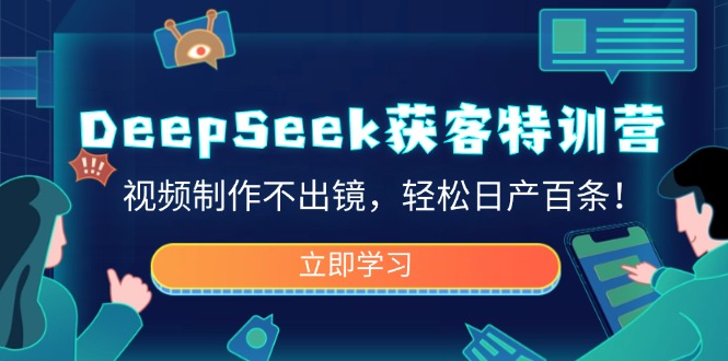 DeepSeek获客特训营，视频制作不出镜，轻松日产百条！-新时光资源网