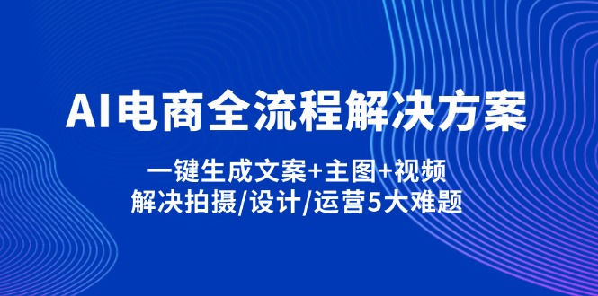 AI电商全流程解决方案,一键生成文案+主图+视频,解决拍摄/设计/运营5大难题-新时光资源网