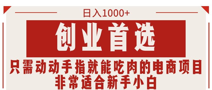 只需动动手指就能吃肉的电商项目，日入1000+，创业首选，非常适合新手小白-新时光资源网