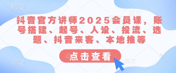 抖音官方讲师2025会员课，账号搭建、起号、人设、投流、选题、抖音来客、本地推等-新时光资源网