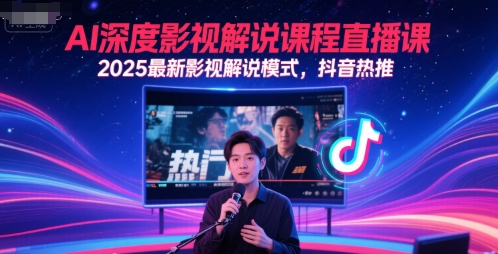 AI深度影视解说课程直播课，2025最新影视解说模式，抖音热推-新时光资源网