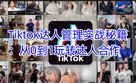 Tiktok达人管理实战秘籍：从0到1玩转达人合作-新时光资源网
