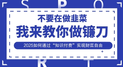 韭菜生涯终结者，我来教你做镰刀，2025如何通过“知识付费”实现财F自由【揭秘】-新时光资源网