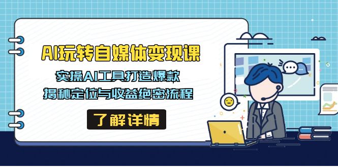 AI玩转自媒体变现课，实操AI工具打造爆款，揭秘定位与收益绝密流程-新时光资源网