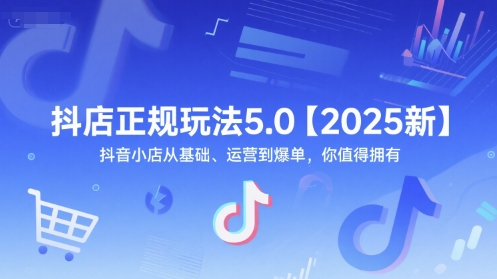 抖店正规玩法5.0【2025新】抖音小店从基础、运营到爆单，你值得拥有-新时光资源网