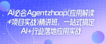 Ai必会Agent(应用解读+项目实战)精讲班，一站式搞定AI+行业落地应用实战-新时光资源网