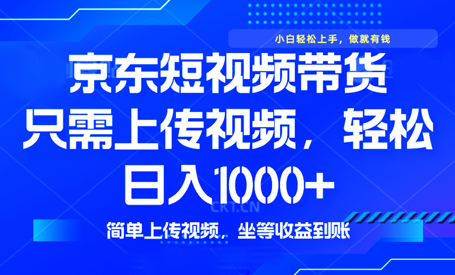 最新风口，京东短视频带货，只需上传视频，轻松日入1000+，无需剪辑，…-新时光资源网