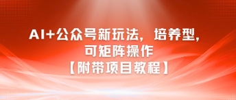 AI+公众号新玩法之培养型，可矩阵操作【附带项目教程】-新时光资源网