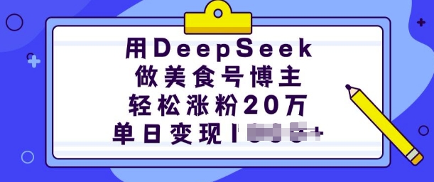 用DeepSeek做美食号博主，轻松涨粉20万，单日变现多张-新时光资源网