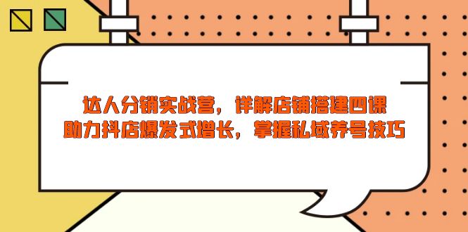 达人分销实战营，店铺搭建四课，助力抖店爆发式增长，掌握私域养号技巧-新时光资源网