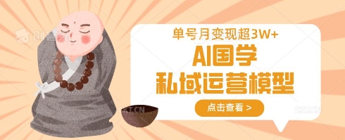 AI国学私域运营模型，单号月变现过W-新时光资源网