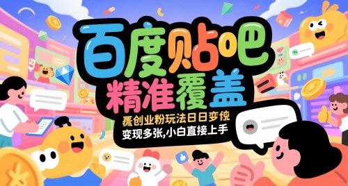百度贴吧精准覆盖创业粉玩法日变现多张，小白直接上手【揭秘】-新时光资源网