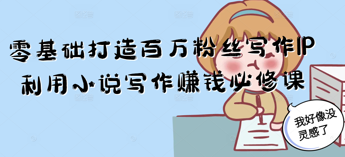 零基础打造百万粉丝写作IP利用小说写作赚钱必修课-新时光资源网