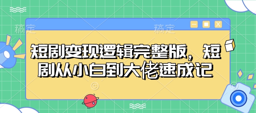 短剧变现逻辑完整版，短剧从小白到大佬速成记-新时光资源网