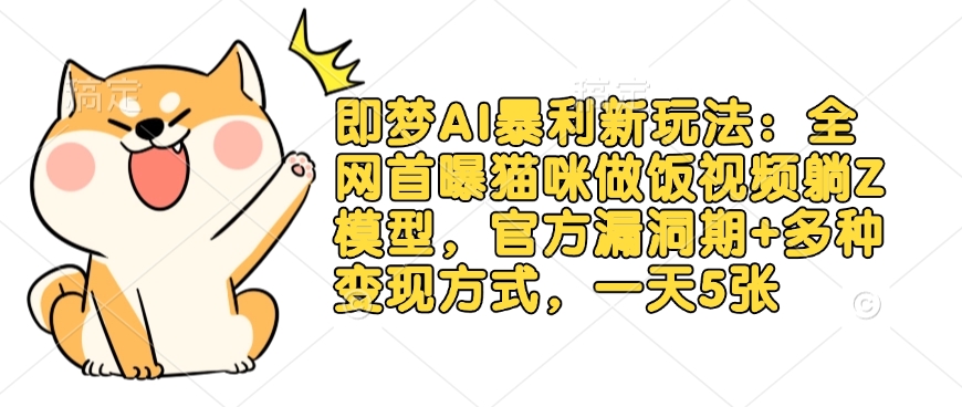 即梦AI暴利新玩法：全网首曝猫咪做饭视频躺Z模型，官方漏洞期+多种变现方式，一天5张-新时光资源网