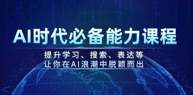 AI时代必备能力课程，提升学习、搜索、表达等，让你在AI浪潮中脱颖而出-新时光资源网