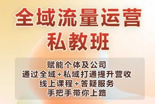 全域流量运营操盘课，赋能个体及公司通过全域+私域打通提升营收-新时光资源网