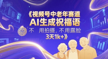 视频号中老年赛道，AI生成祝福语，不用拍摄，不用露脸，3天1k+-新时光资源网