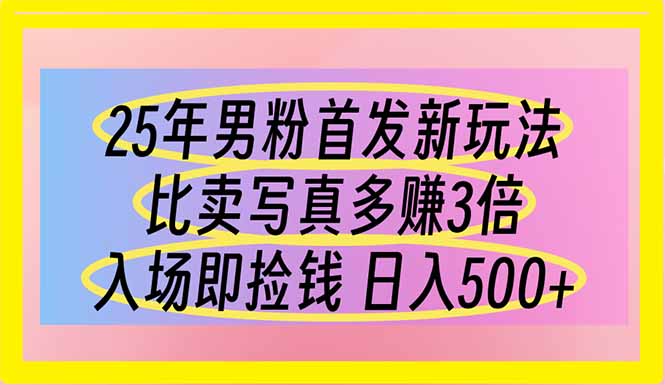 25年男粉首发新玩法 比卖写真赚的更多 入场即捡钱 日入500-新时光资源网