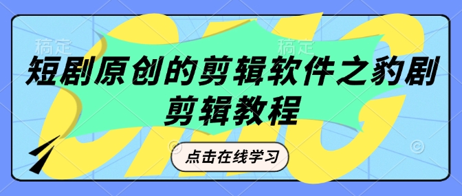 短剧原创的剪辑软件之豹剧剪辑过原创教程-新时光资源网