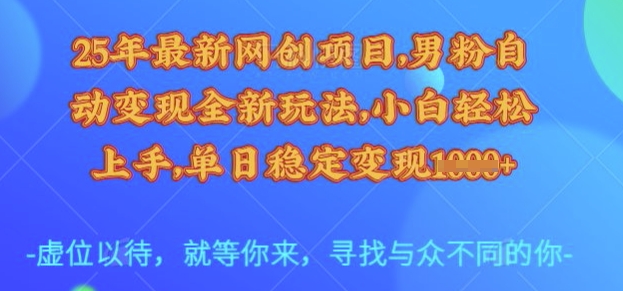 25年最新网创项目，男粉自动变现全新玩法，小白轻松上手，单日稳定变现多张【揭秘】-新时光资源网